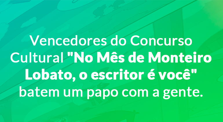 VENCEDORES DO CONCURSO CULTURAL “NO MÊS DE LOBATO, O ESCRITOR É VOCÊ” BATEM UM PAPO COM A GENTE!