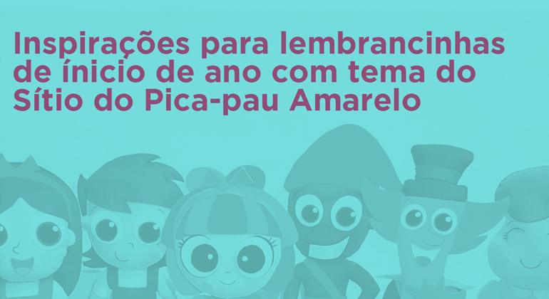 VOLTA ÀS AULAS COM LEMBRANCINHAS INSPIRADAS NO SÍTIO DO PICA-PAU AMARELO