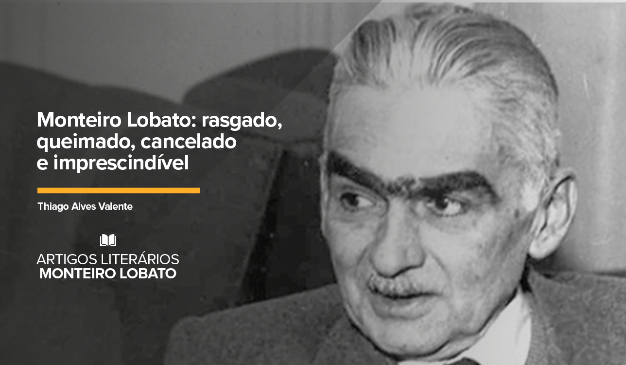 Monteiro Lobato: rasgado, queimado, cancelado e imprescindível